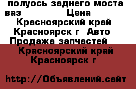 полуось заднего моста ваз 2101-2107 › Цена ­ 1 500 - Красноярский край, Красноярск г. Авто » Продажа запчастей   . Красноярский край,Красноярск г.